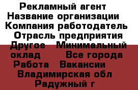 Рекламный агент › Название организации ­ Компания-работодатель › Отрасль предприятия ­ Другое › Минимальный оклад ­ 1 - Все города Работа » Вакансии   . Владимирская обл.,Радужный г.